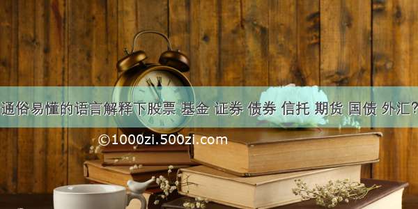 通俗易懂的语言解释下股票 基金 证券 债券 信托 期货 国债 外汇？