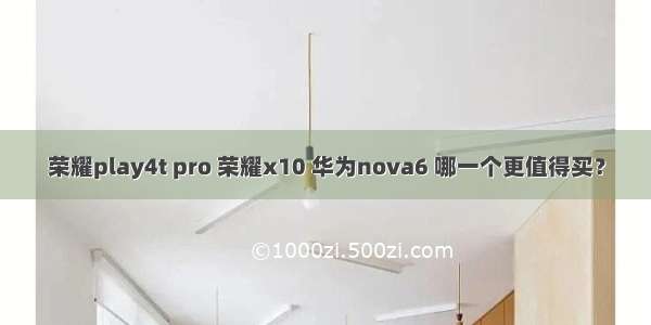 荣耀play4t pro 荣耀x10 华为nova6 哪一个更值得买？