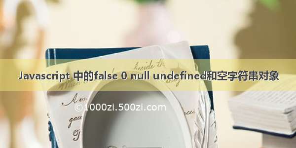 Javascript 中的false 0 null undefined和空字符串对象