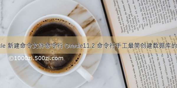 oracle 新建命令文件命令行 Oracle11.2 命令行手工最简创建数据库的过程