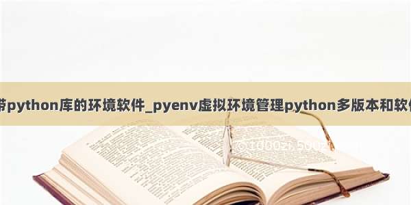 自带python库的环境软件_pyenv虚拟环境管理python多版本和软件库