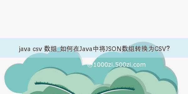 java csv 数组_如何在Java中将JSON数组转换为CSV？