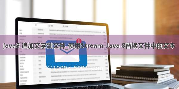 java8 追加文字到文件_使用Stream-Java 8替换文件中的文本