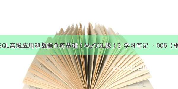 《SQL高级应用和数据仓库基础（MySQL版）》学习笔记 ·006【事务】