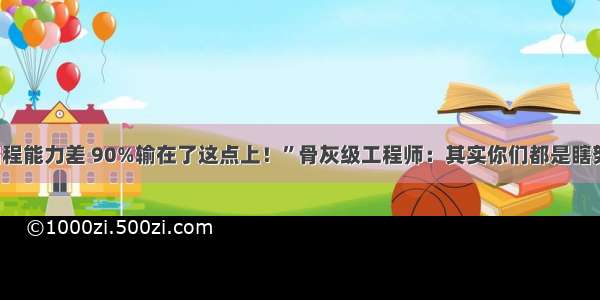 “编程能力差 90%输在了这点上！”骨灰级工程师：其实你们都是瞎努力！