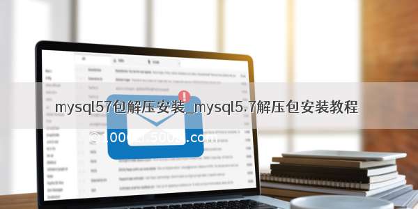 mysql57包解压安装_mysql5.7解压包安装教程