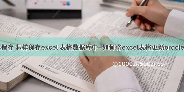 oracle中的表怎样保存 怎样保存excel 表格数据库中-如何将excel表格更新oracle数据库中数据...