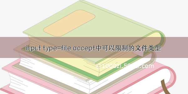 input type=file accept中可以限制的文件类型