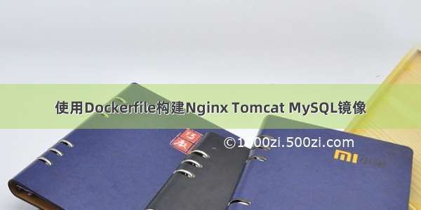 使用Dockerfile构建Nginx Tomcat MySQL镜像