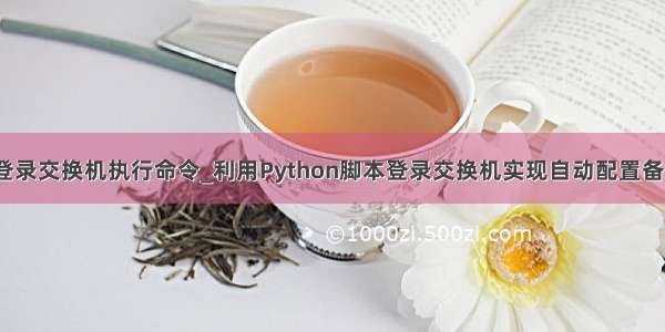 python登录交换机执行命令_利用Python脚本登录交换机实现自动配置备份的方法