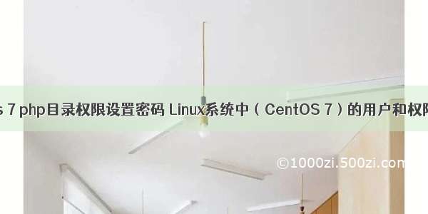 centos 7 php目录权限设置密码 Linux系统中（CentOS 7）的用户和权限管理