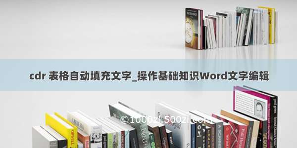 cdr 表格自动填充文字_操作基础知识Word文字编辑