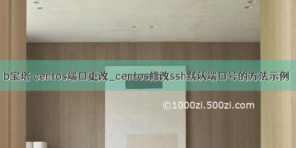 b宝塔 centos端口更改_centos修改ssh默认端口号的方法示例