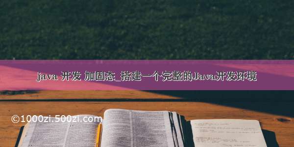 java 开发 加固态_搭建一个完整的Java开发环境