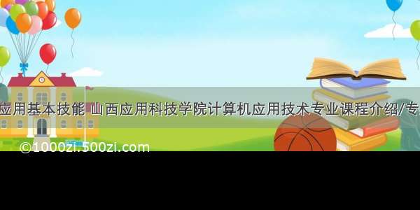 山西计算机应用基本技能 山西应用科技学院计算机应用技术专业课程介绍/专业代码-卧龙