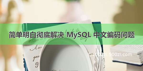 简单明白彻底解决 MySQL 中文编码问题