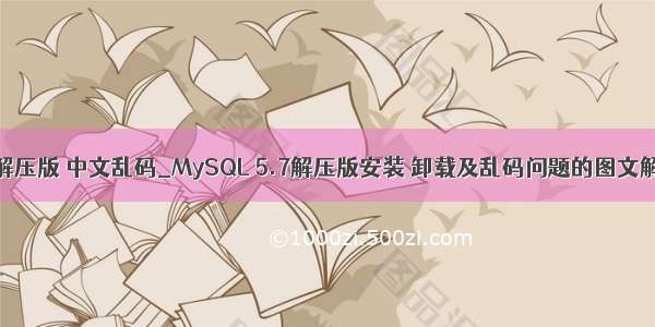 mysql5.7 解压版 中文乱码_MySQL 5.7解压版安装 卸载及乱码问题的图文解决方法...