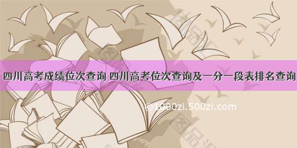 四川高考成绩位次查询 四川高考位次查询及一分一段表排名查询