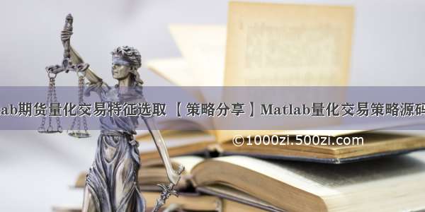 Matlab期货量化交易特征选取 【策略分享】Matlab量化交易策略源码分享