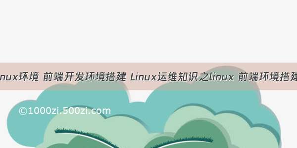 linux环境 前端开发环境搭建 Linux运维知识之linux 前端环境搭建