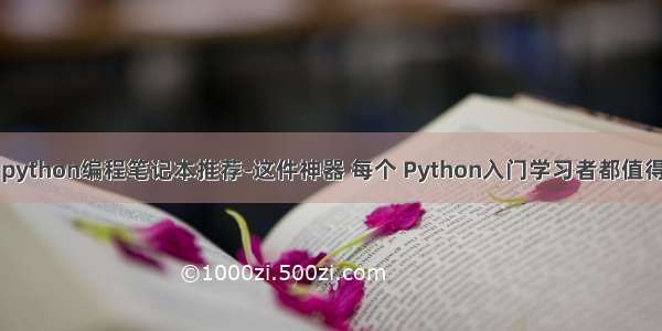 自学python编程笔记本推荐-这件神器 每个 Python入门学习者都值得一试