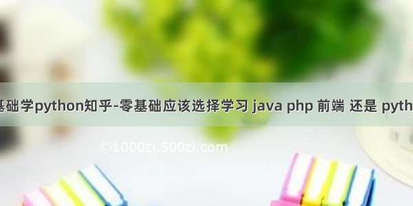 零基础学python知乎-零基础应该选择学习 java php 前端 还是 python？