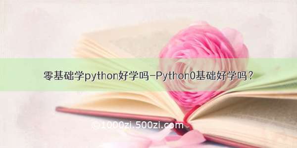 零基础学python好学吗-Python0基础好学吗？