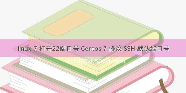 linux 7 打开22端口号 Centos 7 修改 SSH 默认端口号