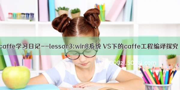 caffe学习日记--lesson3:win8系统 VS下的caffe工程编译探究