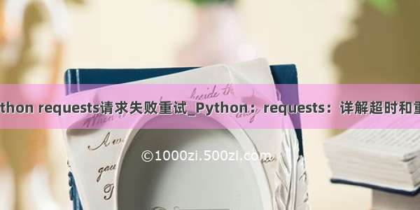 python requests请求失败重试_Python：requests：详解超时和重试