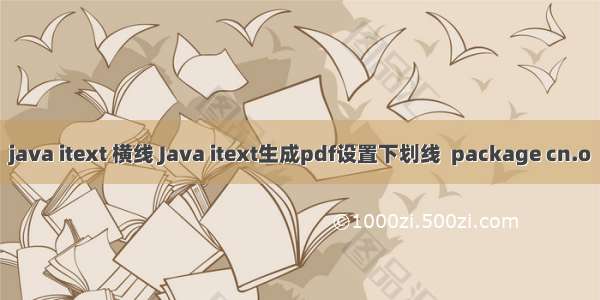 java itext 横线 Java itext生成pdf设置下划线  package cn.o