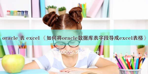 oracle 表 excel 《如何将oracle数据库表字段导成excel表格》