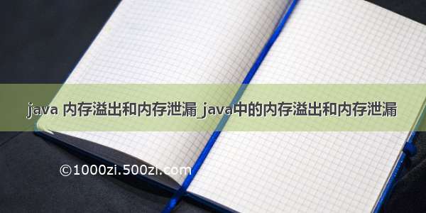 java 内存溢出和内存泄漏_java中的内存溢出和内存泄漏