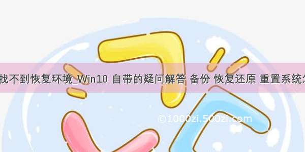 笔记本重置找不到恢复环境_Win10 自带的疑问解答 备份 恢复还原 重置系统怎么使用？...