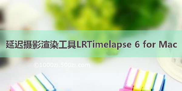 延迟摄影渲染工具LRTimelapse 6 for Mac