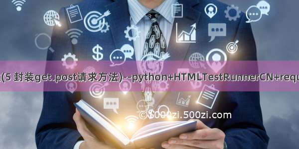 接口自动化测试框架搭建(5 封装get.post请求方法)--python+HTMLTestRunnerCN+request+unittest+mock+db