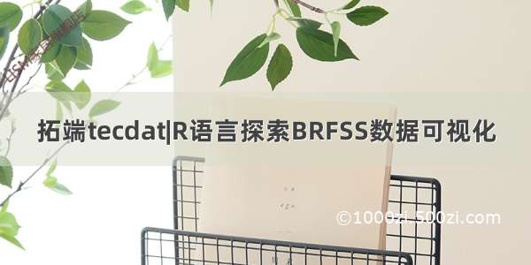 拓端tecdat|R语言探索BRFSS数据可视化