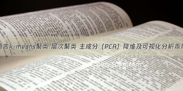 拓端tecdat|R语言k-means聚类 层次聚类 主成分（PCA）降维及可视化分析鸢尾花iris数据集