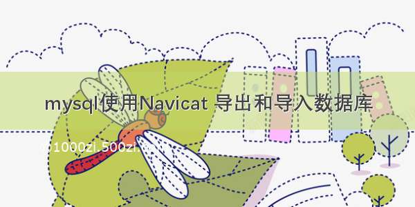 mysql使用Navicat 导出和导入数据库