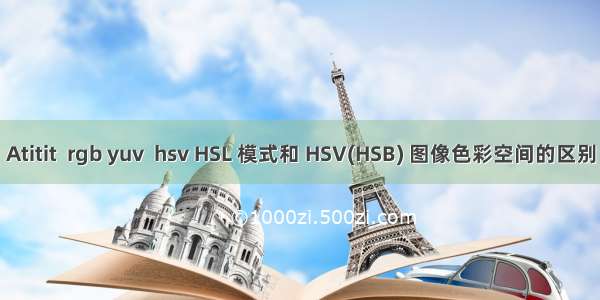 Atitit  rgb yuv  hsv HSL 模式和 HSV(HSB) 图像色彩空间的区别