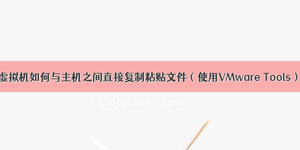 虚拟机如何与主机之间直接复制粘贴文件（使用VMware Tools）