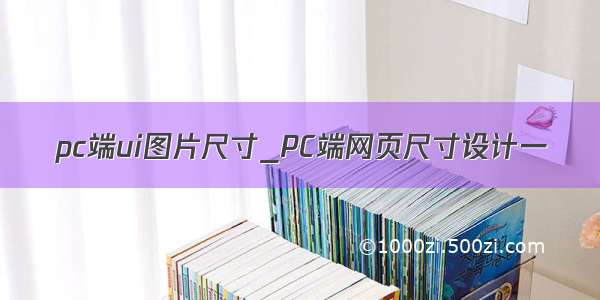 pc端ui图片尺寸_PC端网页尺寸设计一