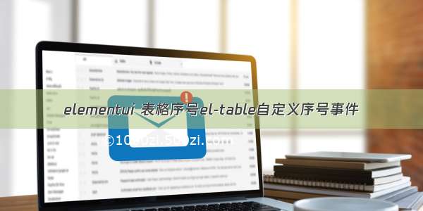 elementui 表格序号el-table自定义序号事件