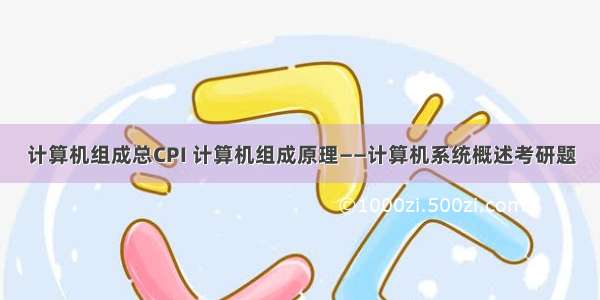 计算机组成总CPI 计算机组成原理——计算机系统概述考研题