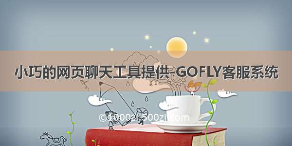 小巧的网页聊天工具提供-GOFLY客服系统
