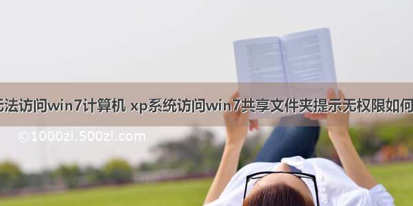 xp无法访问win7计算机 xp系统访问win7共享文件夹提示无权限如何解决