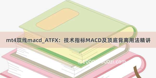 mt4双线macd_ATFX：技术指标MACD及顶底背离用法精讲