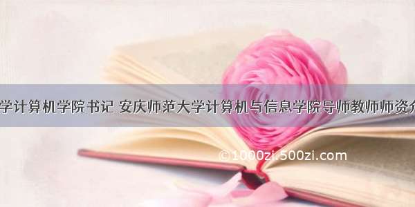 安庆师范大学计算机学院书记 安庆师范大学计算机与信息学院导师教师师资介绍简介-施