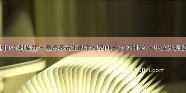 java开源对象池 java 对象池 - 差不多先生的个人空间 - OSCHINA - 中文开源技术交流社区...