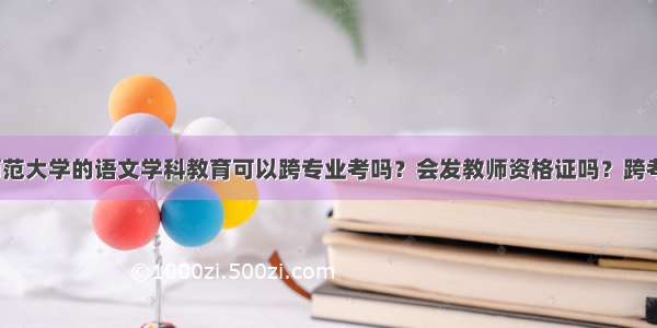 请问陕西师范大学的语文学科教育可以跨专业考吗？会发教师资格证吗？跨考受歧视吗？